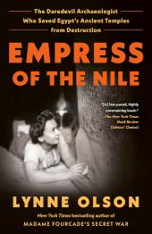 Empress of the Nile: The Daredevil Archaeologist Who Saved Egypt's Ancient Temples from Destruction by Lynne Olson