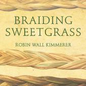 Braiding Sweetgrass: Indigenous Wisdom, Scientific Knowledge, and the Teachings of Plants by Robin Wall Kimmerer