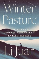 Winter Pasture: One Woman's Journey with China's Kazakh Herders by Li Juan